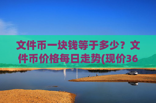 文件币一块钱等于多少?文件币价格每日走势(现价36.8121元)