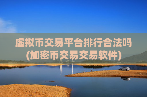 虚拟币交易平台排行合法吗(加密币交易交易软件)