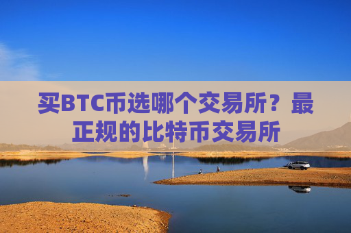 买BTC币选哪个交易所?最正规的比特币交易所
