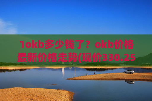 1okb多少钱了？okb价格最新价格走势(现价330.255元)