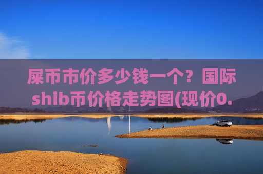 屎币市价多少钱一个?国际shib币价格走势图(现价0.00015466元)