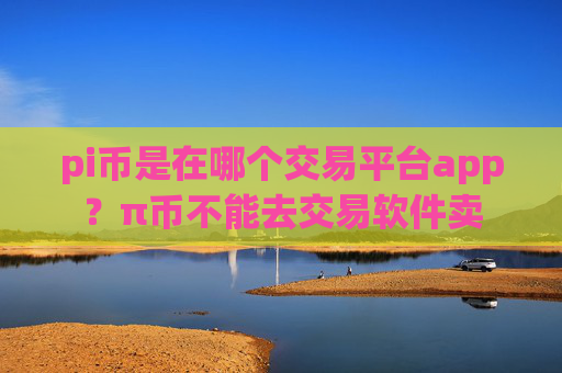 pi币是在哪个交易平台app?π币不能去交易软件卖