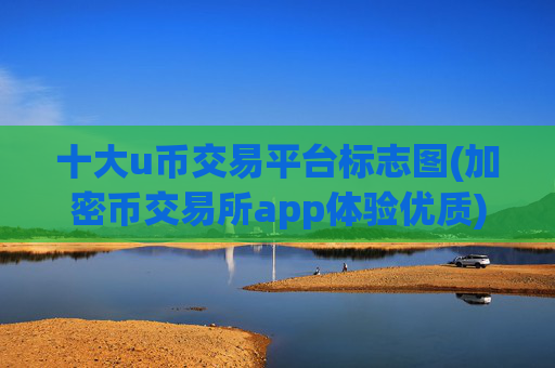 十大u币交易平台标志图(加密币交易所app体验优质)