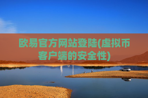 欧易官方网站登陆(虚拟币客户端的安全性)