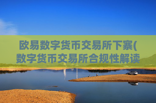 欧易数字货币交易所下寨(数字货币交易所合规性解读)