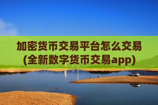 加密货币交易平台怎么交易(全新数字货币交易app)