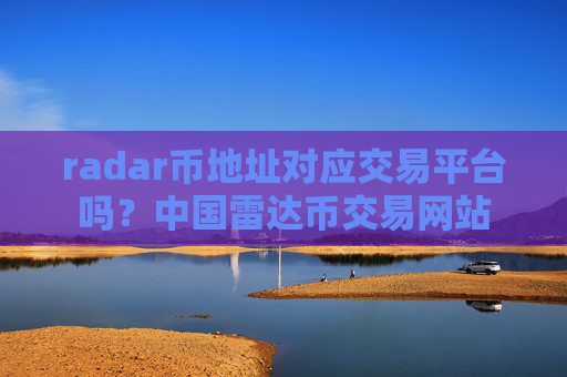 radar币地址对应交易平台吗？中国雷达币交易网站
