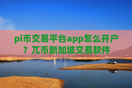 pi币交易平台app怎么开户?兀币新加坡交易软件