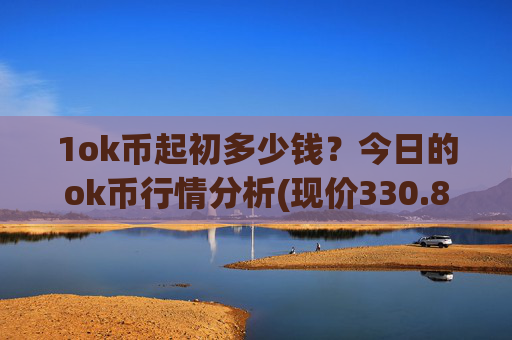 1ok币起初多少钱？今日的ok币行情分析(现价330.873元)