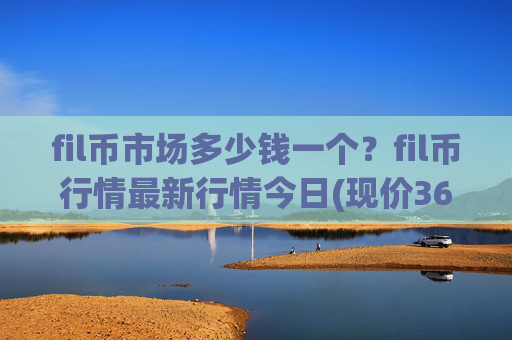 fil币市场多少钱一个?fil币行情最新行情今日(现价36.6589元)