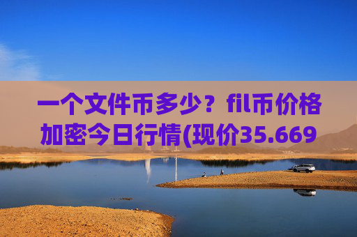 一个文件币多少?fil币价格加密今日行情(现价35.6696元)
