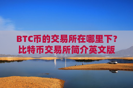 BTC币的交易所在哪里下?比特币交易所简介英文版