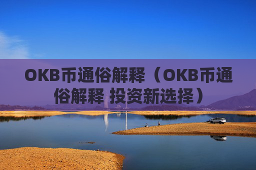 OKB币通俗解释（OKB币通俗解释 投资新选择）