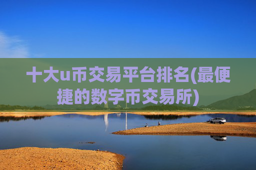 十大u币交易平台排名(最便捷的数字币交易所)
