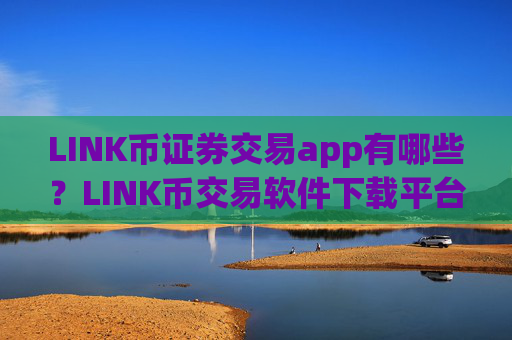 LINK币证券交易app有哪些?LINK币交易软件下载平台下载