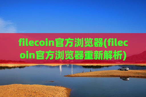 filecoin官方浏览器(filecoin官方浏览器重新解析)
