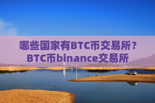 哪些国家有BTC币交易所?BTC币binance交易所
