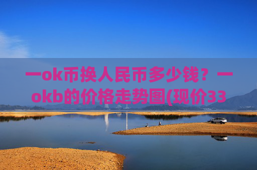 一ok币换人民币多少钱?一okb的价格走势图(现价332.177元)
