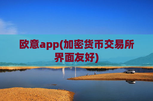 欧意app(加密货币交易所界面友好)