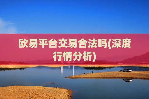 欧易平台交易合法吗(深度行情分析)