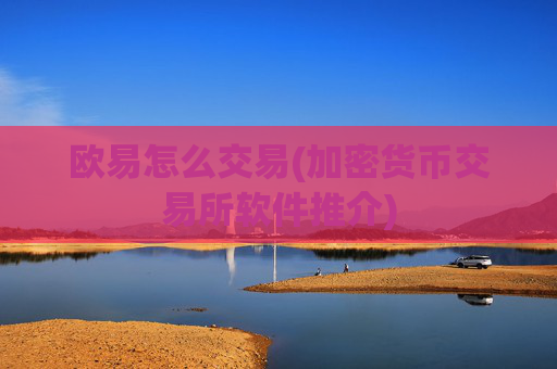欧易怎么交易(加密货币交易所软件推介)