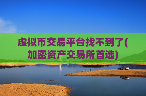 虚拟币交易平台找不到了(加密资产交易所首选)
