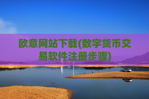 欧意网站下载(数字货币交易软件注册步骤)