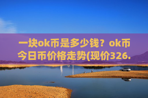 一块ok币是多少钱?ok币今日币价格走势(现价326.817元)