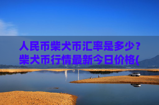 人民币柴犬币汇率是多少?柴犬币行情最新今日价格(现价0.00014922元)
