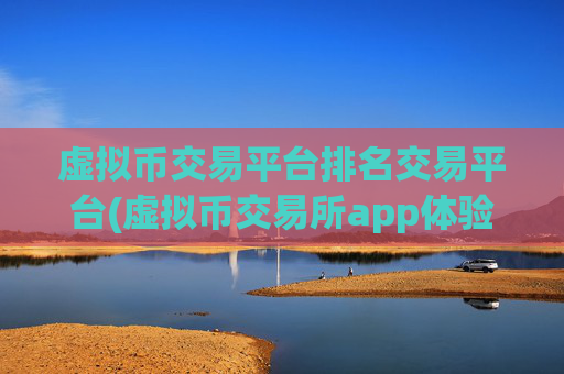 虚拟币交易平台排名交易平台(虚拟币交易所app体验优化)