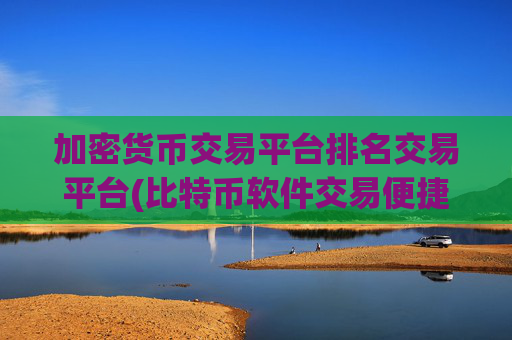 加密货币交易平台排名交易平台(比特币软件交易便捷高效)