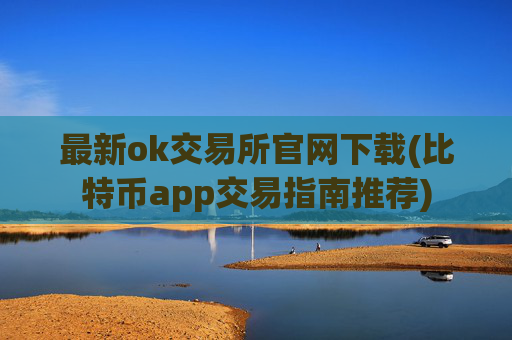 最新ok交易所官网下载(比特币app交易指南推荐)