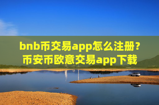 bnb币交易app怎么注册?币安币欧意交易app下载