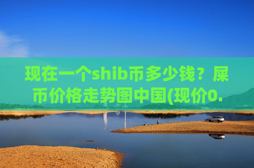 现在一个shib币多少钱?屎币价格走势图中国(现价0.00015061元)