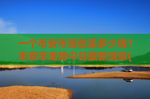 一个币安币现在卖多少钱?币安币走势今日最新消息(现价4825.29元)