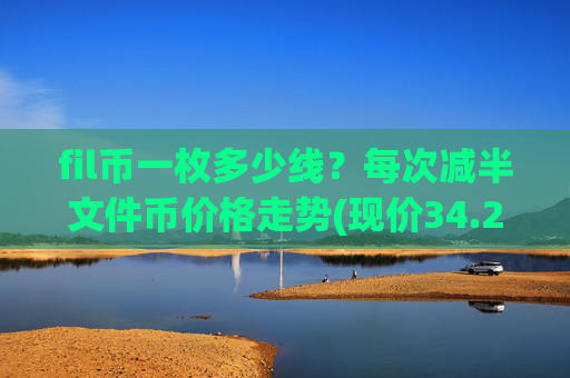 fil币一枚多少线?每次减半文件币价格走势(现价34.2884元)