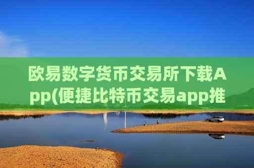 欧易数字货币交易所下载App(便捷比特币交易app推荐)