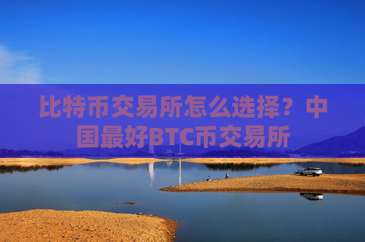比特币交易所怎么选择?中国最好BTC币交易所