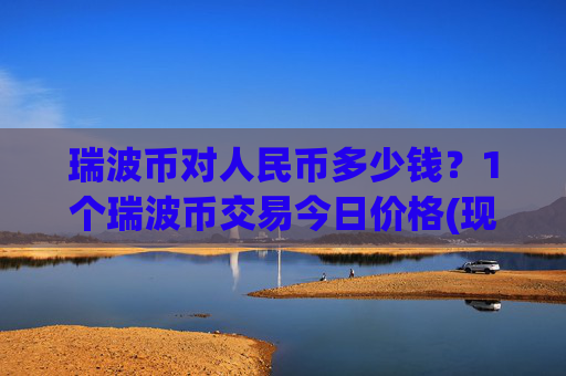 瑞波币对人民币多少钱？1个瑞波币交易今日价格(现价15.8209元)