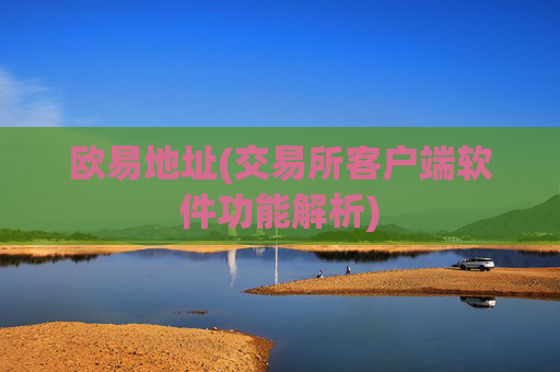 欧易地址(交易所客户端软件功能解析)