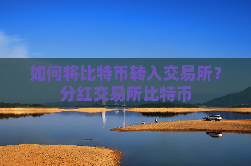如何将比特币转入交易所？分红交易所比特币