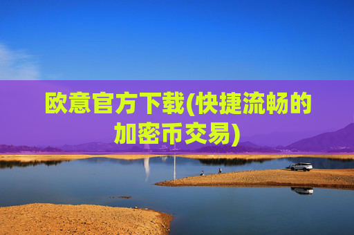 欧意官方下载(快捷流畅的加密币交易)