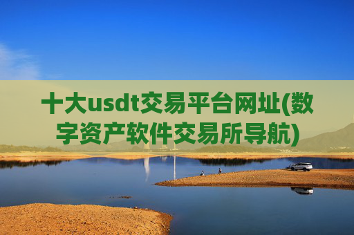 十大usdt交易平台网址(数字资产软件交易所导航)