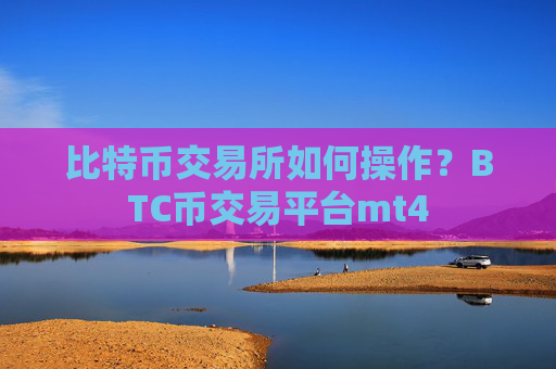 比特币交易所如何操作?BTC币交易平台mt4
