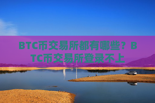 BTC币交易所都有哪些?BTC币交易所登录不上