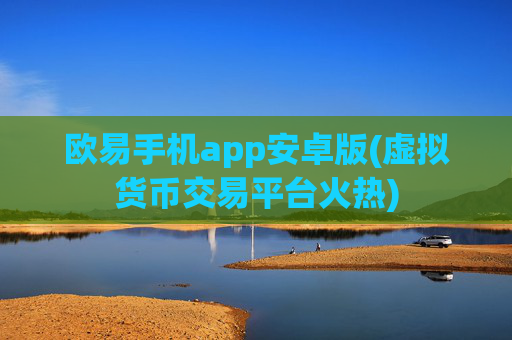 欧易手机app安卓版(虚拟货币交易平台火热)