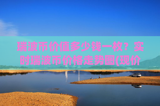 瑞波币价值多少钱一枚？实时瑞波币价格走势图(现价15.8214元)