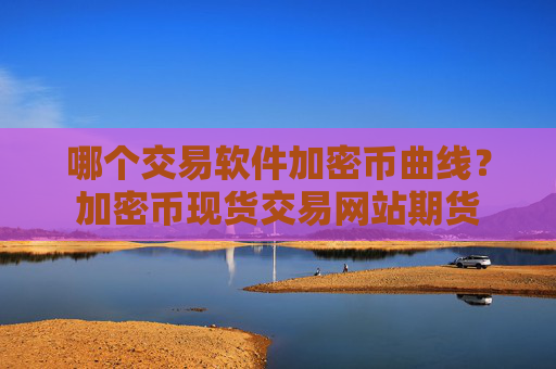 哪个交易软件加密币曲线?加密币现货交易网站期货
