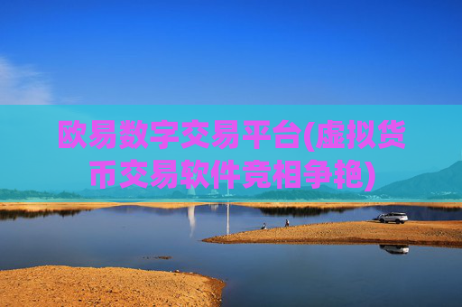 欧易数字交易平台(虚拟货币交易软件竞相争艳)
