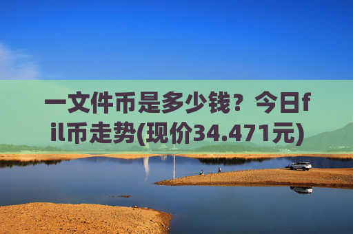 一文件币是多少钱?今日fil币走势(现价34.471元)